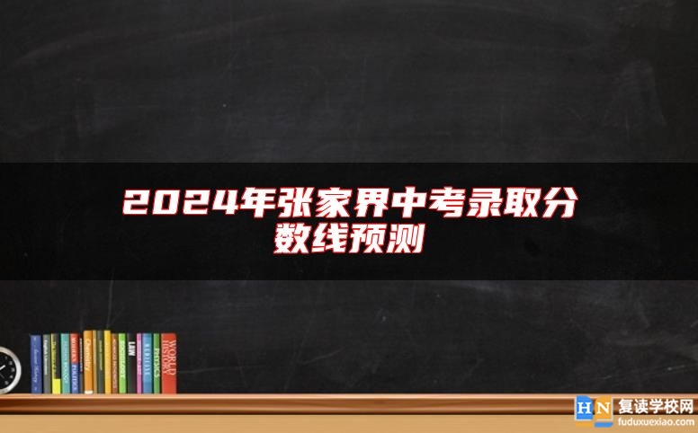 2024年張家界中考錄取分?jǐn)?shù)線預(yù)測(cè)