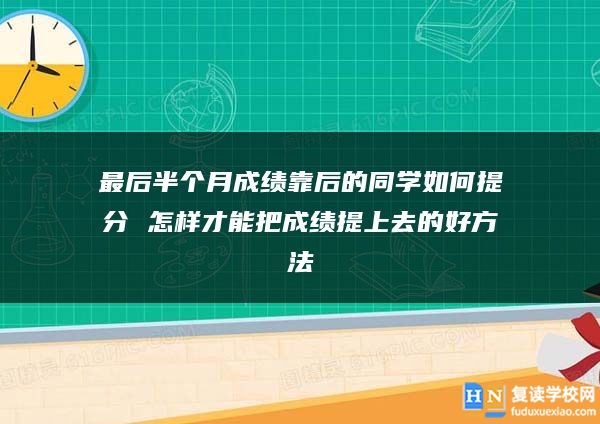 最后半個(gè)月成績靠后的同學(xué)如何提分 怎樣才能把成績提上去的好方法