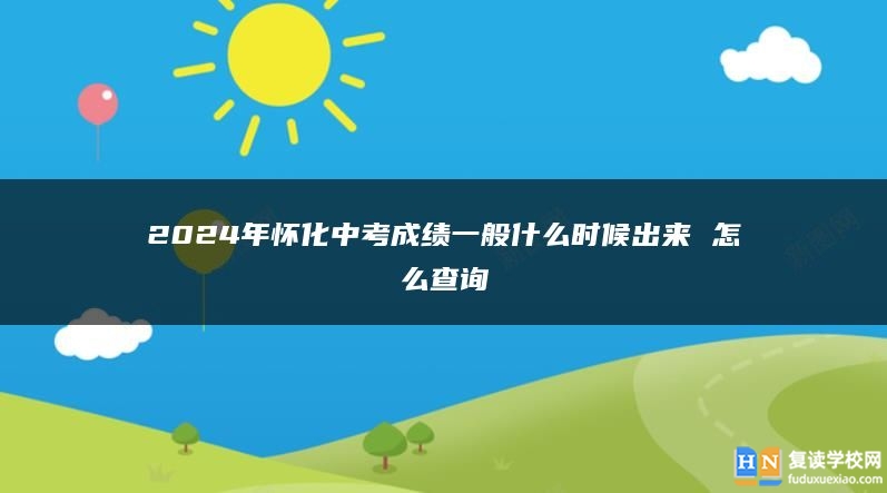 2024年懷化中考成績一般什么時候出來 怎么查詢