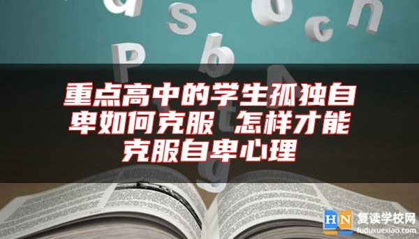 重點(diǎn)高中的學(xué)生孤獨(dú)自卑如何克服 怎樣才能克服自卑心理