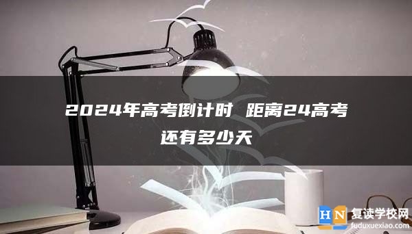 2024年高考倒計(jì)時(shí) 距離24高考還有多少天