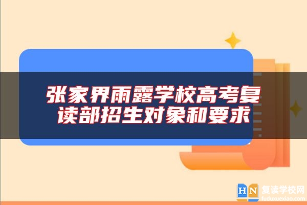 張家界雨露學(xué)校高考復(fù)讀部招生對象和要求