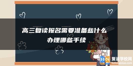 高三復(fù)讀報名需要準備些什么 辦理哪些手續(xù)
