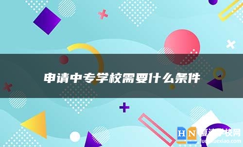 申請中專學(xué)校需要什么條件