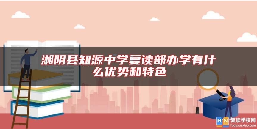 湘陰縣知源中學復讀部辦學有什么優(yōu)勢和特色