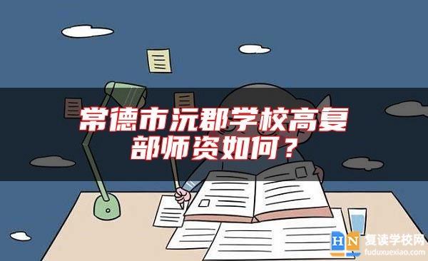 常德市沅郡學(xué)校高復(fù)部師資如何?