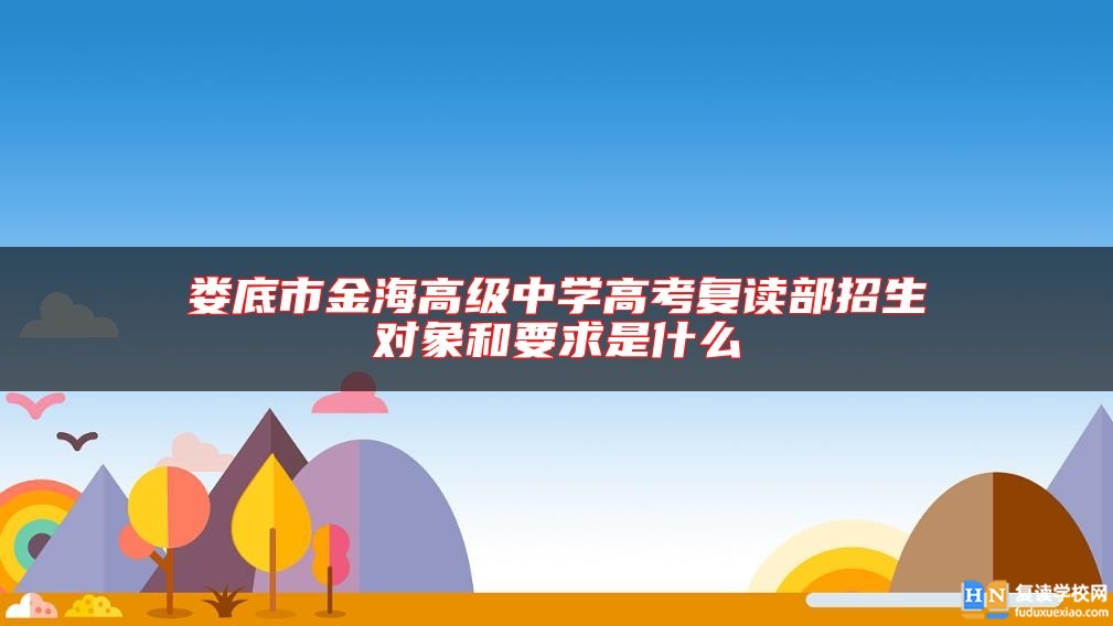 婁底市金海高級中學高考復讀部招生對象和要求是什么