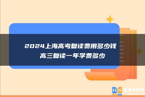 2024上海高考復(fù)讀費用多少錢 高三復(fù)讀一年學(xué)費多少