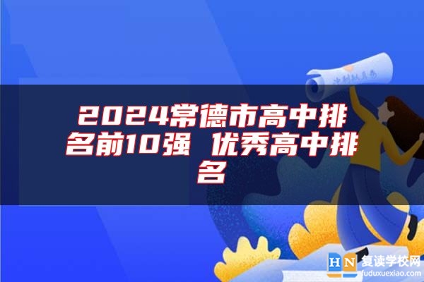 2024常德市高中排名前10強(qiáng) 優(yōu)秀高中排名