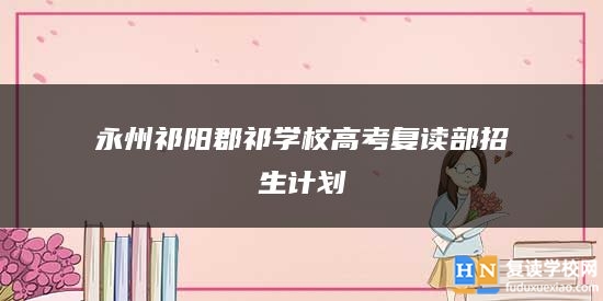 永州祁陽(yáng)郡祁學(xué)校高考復(fù)讀部招生計(jì)劃