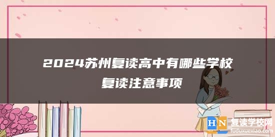 2024蘇州復(fù)讀高中有哪些學(xué)校 復(fù)讀注意事項(xiàng)