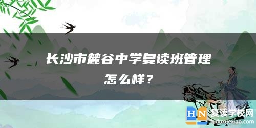 長(zhǎng)沙市麓谷中學(xué)復(fù)讀班管理怎么樣？