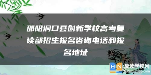 邵陽(yáng)洞口縣創(chuàng)新學(xué)校高考復(fù)讀部招生報(bào)名咨詢電話和報(bào)名地址