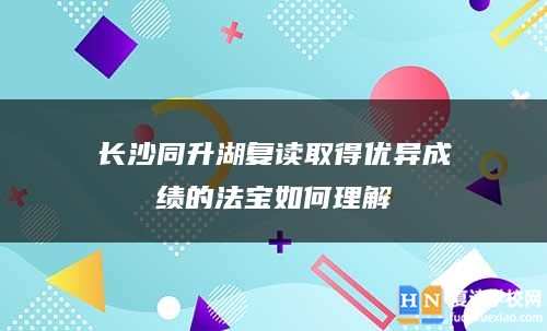 長沙同升湖復(fù)讀取得優(yōu)異成績的法寶如何理解