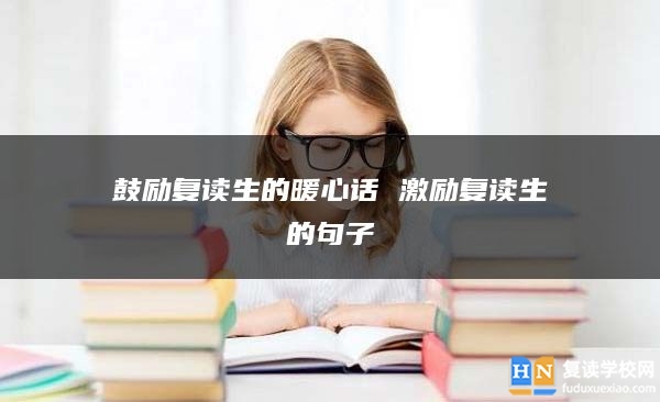 鼓勵(lì)復(fù)讀生的暖心話 激勵(lì)復(fù)讀生的句子