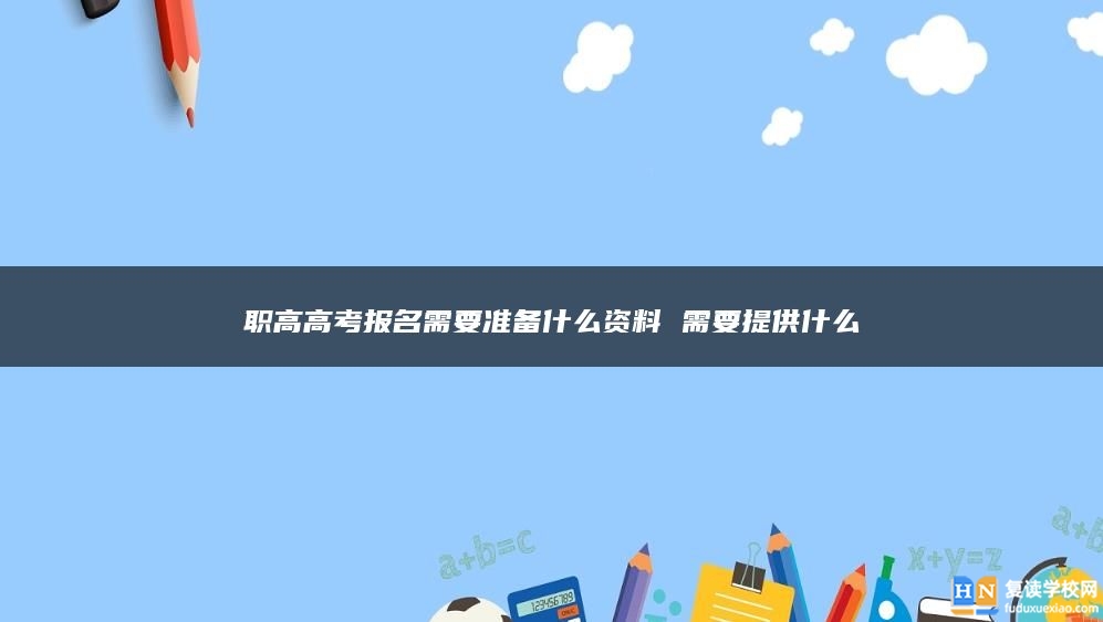 職高高考報(bào)名需要準(zhǔn)備什么資料 需要提供什么