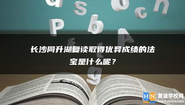 長(zhǎng)沙同升湖復(fù)讀取得優(yōu)異成績(jī)的法寶是什么呢？