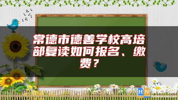 常德市德善學(xué)校高培部復(fù)讀如何報(bào)名、繳費(fèi)？