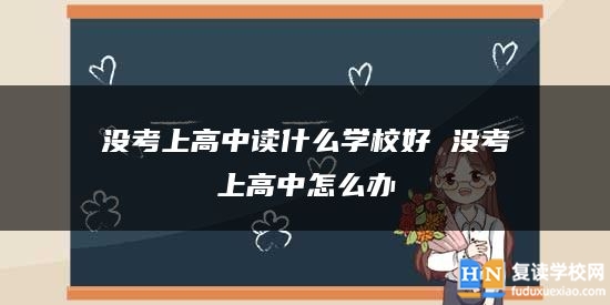 沒考上高中讀什么學(xué)校好 沒考上高中怎么辦