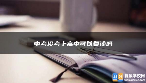 中考沒考上高中可以復(fù)讀嗎