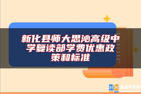 新化縣師大思沁高級(jí)中學(xué)復(fù)讀部學(xué)費(fèi)優(yōu)惠政策和標(biāo)準(zhǔn)