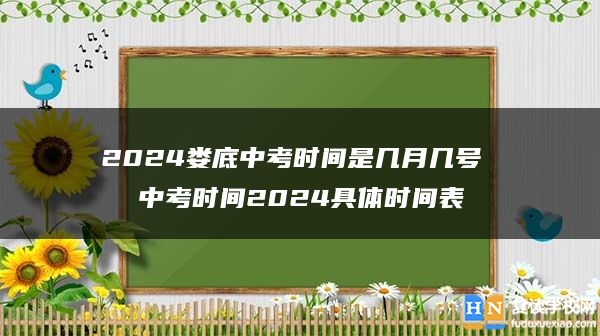 2024婁底中考時(shí)間是幾月幾號(hào) 中考時(shí)間2024具體時(shí)間表