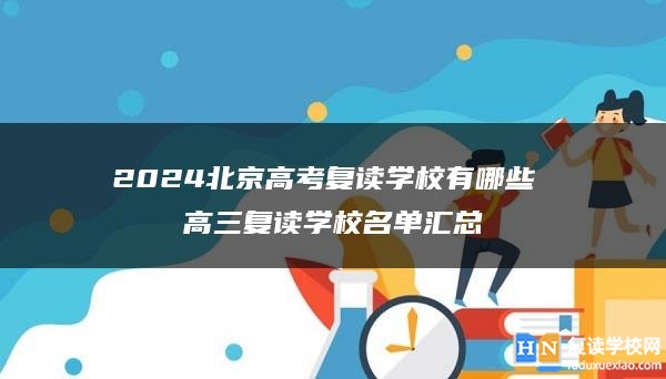 2024北京高考復(fù)讀學(xué)校有哪些 高三復(fù)讀學(xué)校名單匯總