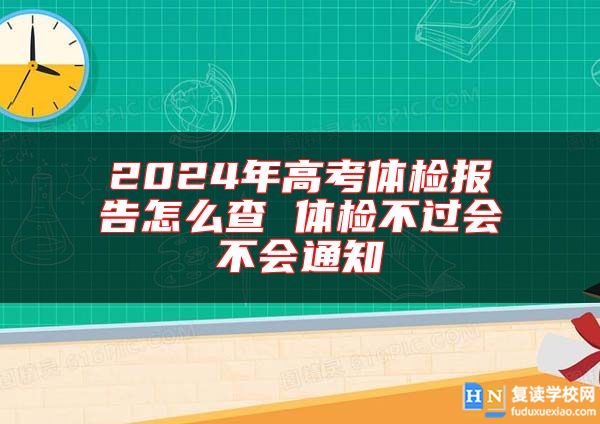2024年高考體檢報(bào)告怎么查 體檢不過(guò)會(huì)不會(huì)通知