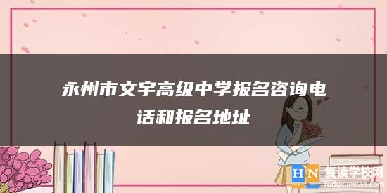 永州市文宇高級(jí)中學(xué)報(bào)名咨詢(xún)電話(huà)和報(bào)名地址