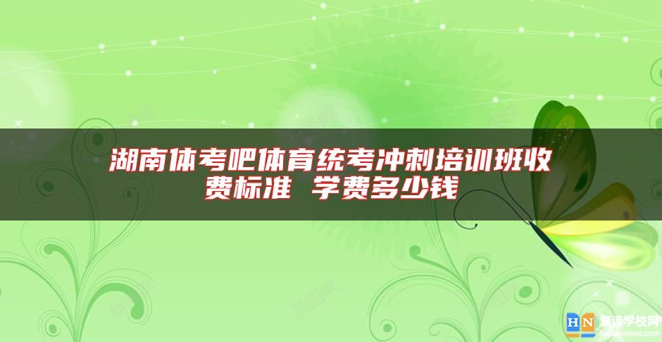 湖南體考吧體育統(tǒng)考沖刺培訓(xùn)班收費(fèi)標(biāo)準(zhǔn) 學(xué)費(fèi)多少錢
