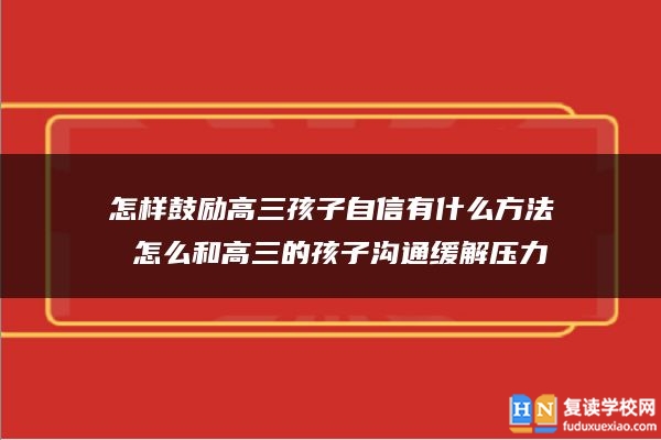 怎樣鼓勵(lì)高三孩子自信有什么方法 怎么和高三的孩子溝通緩解壓力