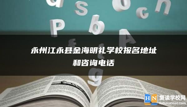 永州江永縣金海明禮學(xué)校報(bào)名地址和咨詢電話