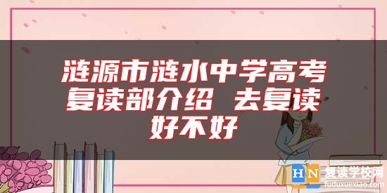 漣源市漣水中學(xué)高考復(fù)讀部介紹 去復(fù)讀好不好