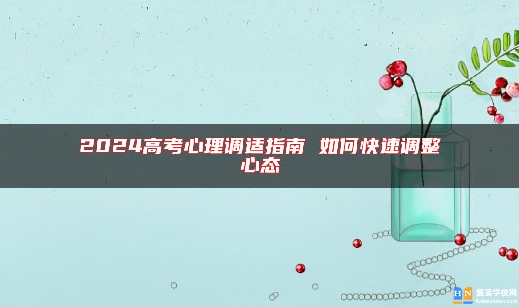 2024高考心理調(diào)適指南 如何快速調(diào)整心態(tài)