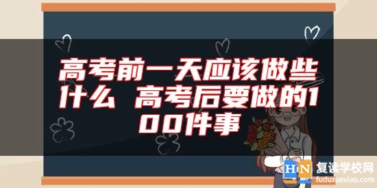 高考前一天應(yīng)該做些什么 高考后要做的100件事