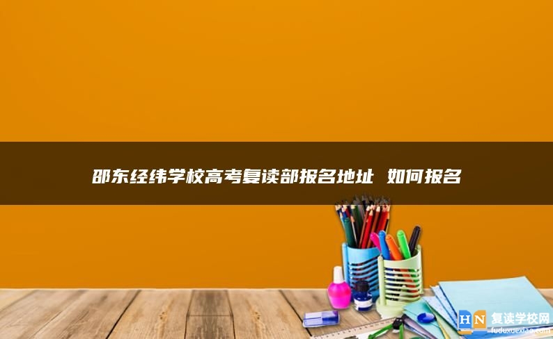 邵東經(jīng)緯學(xué)校高考復(fù)讀部報名地址 如何報名