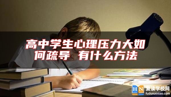 高中學(xué)生心理壓力大如何疏導(dǎo) 有什么方法