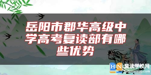 岳陽(yáng)市郡華高級(jí)中學(xué)高考復(fù)讀部有哪些優(yōu)勢(shì)
