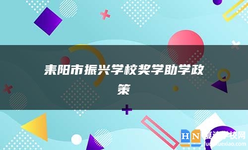 耒陽市振興學(xué)校獎學(xué)助學(xué)政策