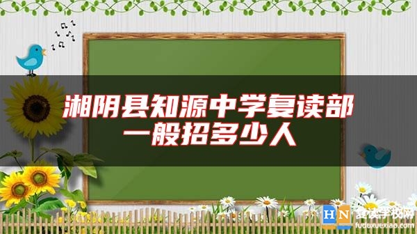 湘陰縣知源中學(xué)復(fù)讀部一般招多少人