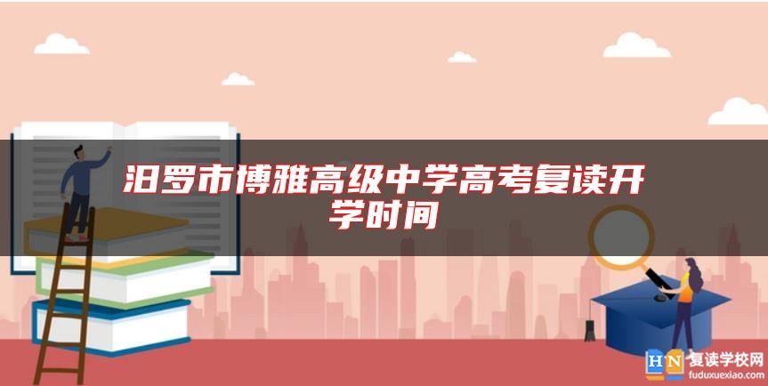 汨羅市博雅高級中學(xué)高考復(fù)讀開學(xué)時間