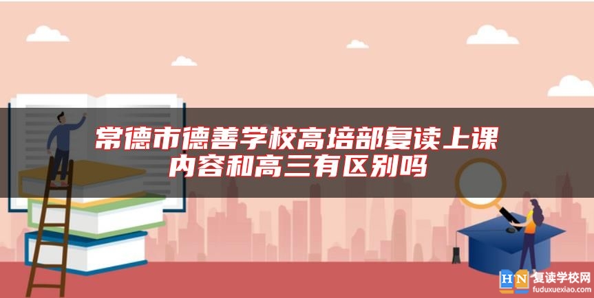 常德市德善學(xué)校高培部復(fù)讀上課內(nèi)容和高三有區(qū)別嗎