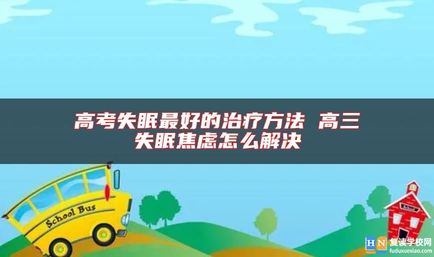高考失眠最好的治療方法 高三失眠焦慮怎么解決