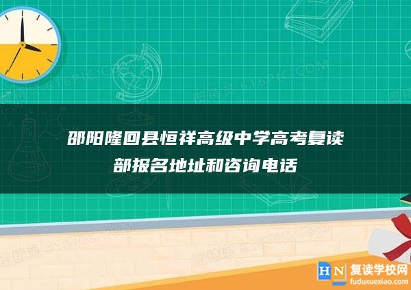 邵陽(yáng)隆回縣恒祥高級(jí)中學(xué)高考復(fù)讀部報(bào)名地址和咨詢(xún)電話