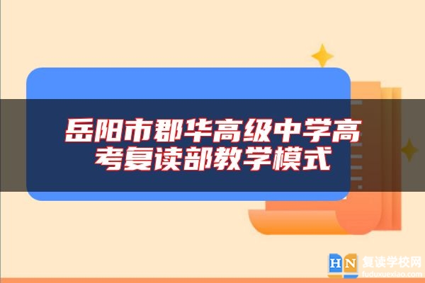 岳陽市郡華高級(jí)中學(xué)高考復(fù)讀部教學(xué)模式