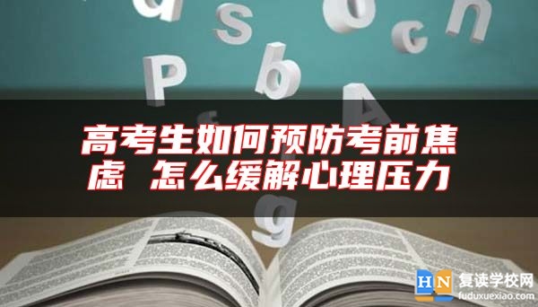 高考生如何預(yù)防考前焦慮 怎么緩解心理壓力