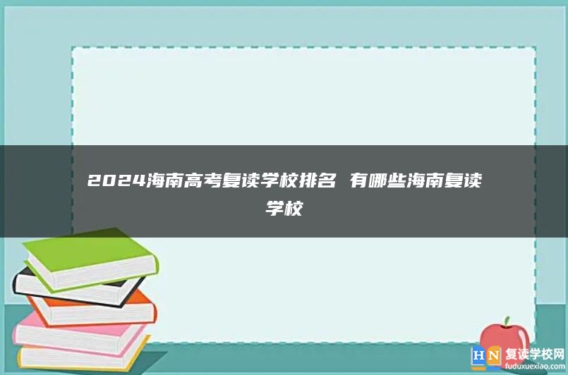 2024海南高考復(fù)讀學(xué)校排名 有哪些海南復(fù)讀學(xué)校