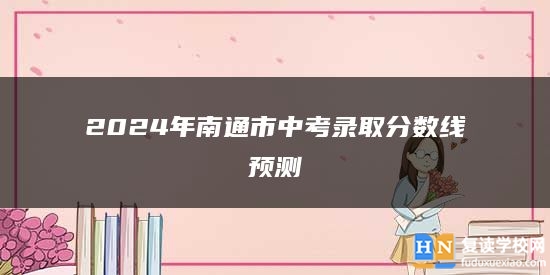 2024年南通市中考錄取分?jǐn)?shù)線預(yù)測(cè)