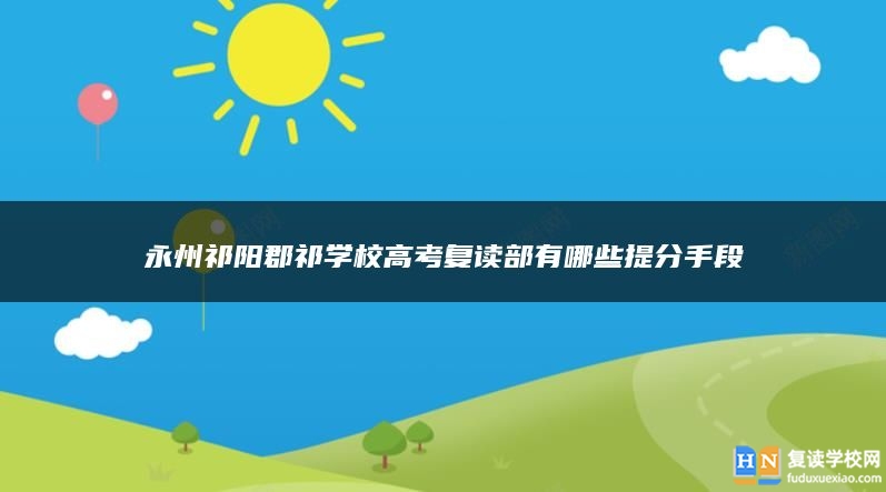 永州祁陽(yáng)郡祁學(xué)校高考復(fù)讀部有哪些提分手段