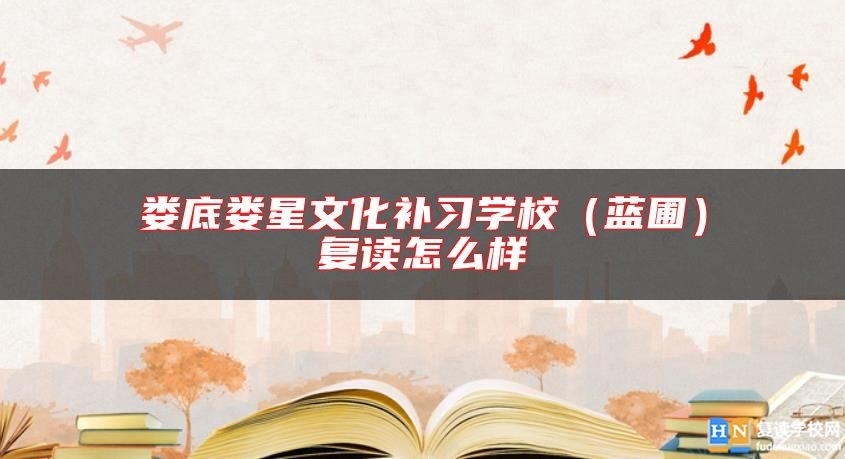 婁底婁星文化補習(xí)學(xué)校（藍圃）復(fù)讀怎么樣